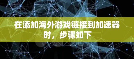 在添加海外游戏链接到加速器时，步骤如下