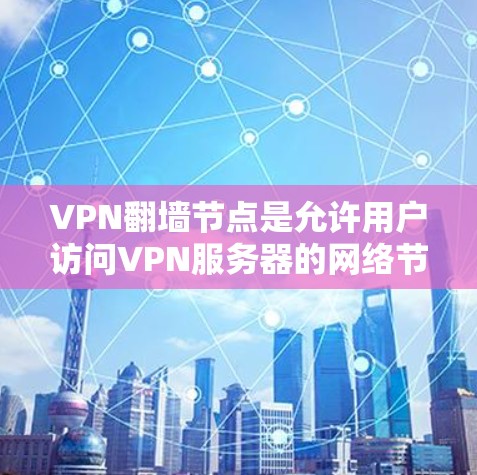 VPN翻墙节点是允许用户访问VPN服务器的网络节点。以下是关于这些节点的详细信息