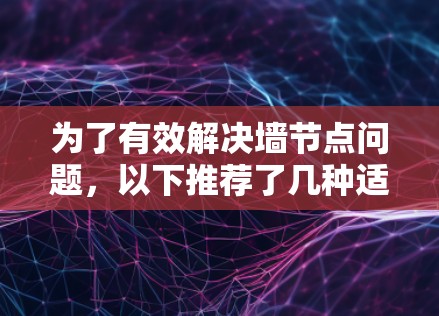 为了有效解决墙节点问题，以下推荐了几种适合的加速器，每种工具都针对不同需求进行了详细的分析