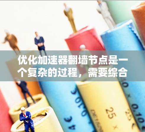 优化加速器翻墙节点是一个复杂的过程，需要综合考虑技术、性能和安全性等多个方面。以下是一个有条理的总结，帮助您快速优化翻墙节点