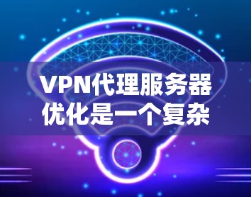 VPN代理服务器优化是一个复杂但重要的过程,需要综合考虑硬件、软件、网络等多个方面。以下是一些优化VPN代理服务器的步骤和方法 VPN代理服务器优化是一个复杂但重要的过程,需要综合考虑硬件、软件、网络等多个方面。以下是一些优化VPN代理服务器的步骤和方法