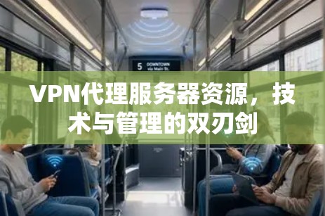 VPN代理服务器资源，技术与管理的双刃剑
