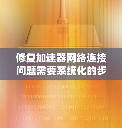 修复加速器网络连接问题需要系统化的步骤，确保所有可能的冲突都被排除。以下是一个详细的步骤指南
