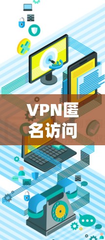 VPN匿名访问服务是一种通过VPN连接到特定加密资源的手段，允许用户访问加密内容，但需要谨慎使用，以确保安全性和隐私保护。以下是详细的总结