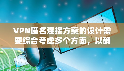 VPN匿名连接方案的设计需要综合考虑多个方面，以确保用户连接到VPN后不会被追踪或检测到连接。以下是一个逐步的解决方案