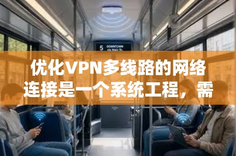 优化VPN多线路的网络连接是一个系统工程，需要从技术、安全策略和设备配置等多个方面进行全面考虑。以下是一步步的优化建议