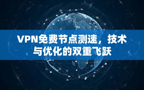 VPN免费节点测速,技术与优化的双重飞跃 VPN免费节点测速,技术与优化的双重飞跃
