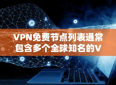 VPN免费节点列表通常包含多个全球知名的VPN服务，以下是几个常见的免费VPN节点和服务器