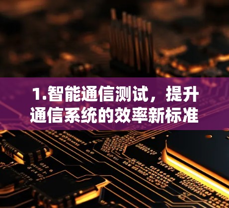 1.智能通信测试，提升通信系统的效率新标准