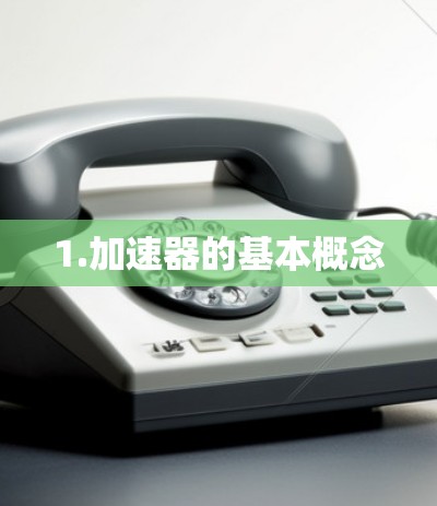 1.加速器的基本概念