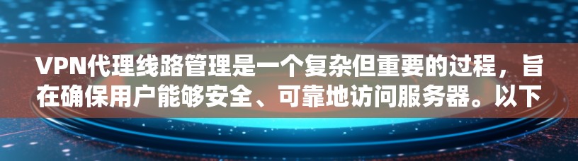 VPN代理线路管理是一个复杂但重要的过程，旨在确保用户能够安全、可靠地访问服务器。以下是一个系统化的总结，涵盖主要方面