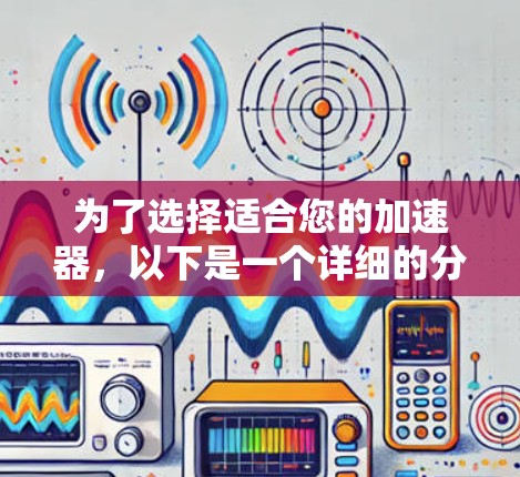 为了选择适合您的加速器，以下是一个详细的分析和推荐