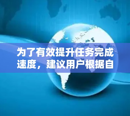 为了有效提升任务完成速度，建议用户根据自身需求选择合适的方法