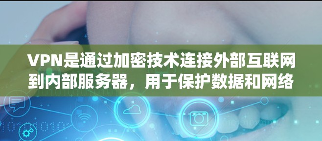 VPN是通过加密技术连接外部互联网到内部服务器，用于保护数据和网络的安全。以下是一个系统性的总结，帮助您更好地理解和使用VPN