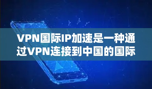 VPN国际IP加速是一种通过VPN连接到中国的国际IP，再利用加速技术快速访问外部网络的策略。以下是对该问题的详细分析和建议