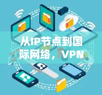从IP节点到国际网络，VPN在国际市场的应用与发展