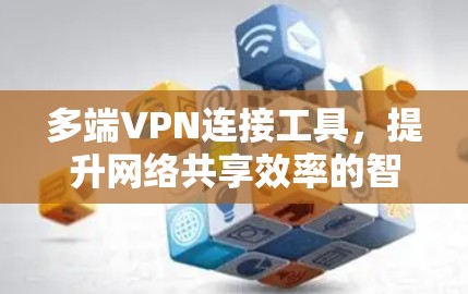 多端VPN连接工具，提升网络共享效率的智能解决方案