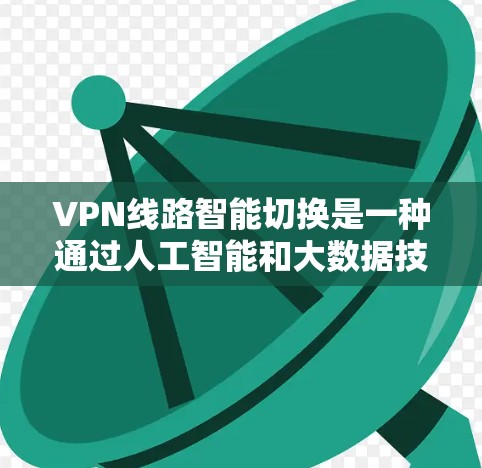 VPN线路智能切换是一种通过人工智能和大数据技术，根据用户需求和实时网络环境，自动调整VPN连接方式的技术。以下是关于智能切换VPN线路的详细分析