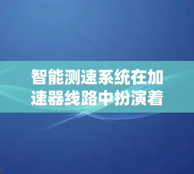智能测速系统在加速器线路中扮演着关键角色,特别是在高速公路上,它确保车辆在限速前段保持正确速度,从而提高导航系统的准确性和车辆行驶效率。以下是该技术的详细分析 智能测速系统在加速器线路中扮演着关键角色,特别是在高速公路上,它确保车辆在限速前段保持正确速度,从而提高导航系统的准确性和车辆行驶效率。以下是该技术的详细分析