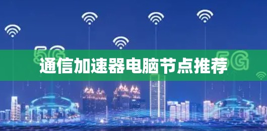 通信加速器电脑节点推荐