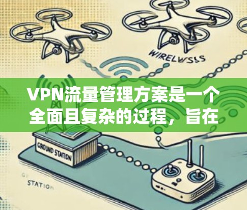 VPN流量管理方案是一个全面且复杂的过程，旨在保障用户的信息安全和流量使用效率。以下是一个详细且系统的方案
