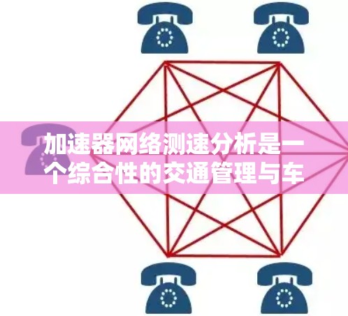 加速器网络测速分析是一个综合性的交通管理与车辆优化技术，旨在通过实时监测车辆速度，结合交通流量数据，分析车辆加速模式和速度变化的原因，从而优化交通信号灯、调整车道分配等。以下是该技术的详细理解