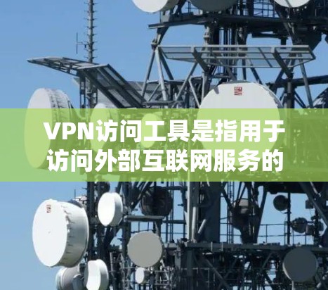 VPN访问工具是指用于访问外部互联网服务的软件或工具。这些工具通常包括VPN服务器、服务器管理器、IP地址管理工具以及访问工具等。以下是一些常见的VPN访问工具及其功能