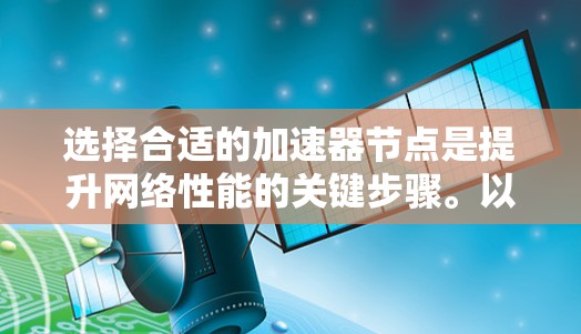 选择合适的加速器节点是提升网络性能的关键步骤。以下是通过综合分析和步骤找到合适的加速器节点的指南