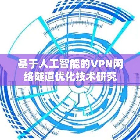 基于人工智能的VPN网络隧道优化技术研究