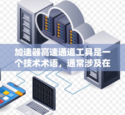加速器高速通道工具是一个技术术语，通常涉及在高速公路上融合自动变速器和高速交通管理系统的工具。这些工具旨在提高交通流量和行驶效率，减少等待时间。以下是该概念的详细解释