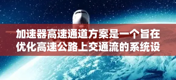 加速器高速通道方案是一个旨在优化高速公路上交通流的系统设计，旨在提高车辆和道路的通行效率，减少拥堵并改善交通流。以下是对该方案的详细分析