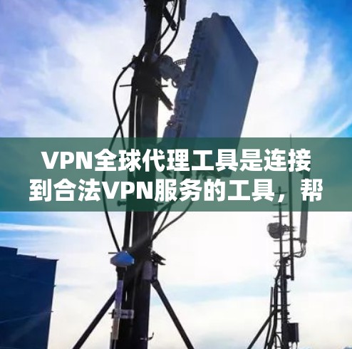 VPN全球代理工具是连接到合法VPN服务的工具，帮助用户在没有直接访问VPN服务器的情况下，方便地连接到这些服务。以下是对VPN全球代理工具的详细分析和建议