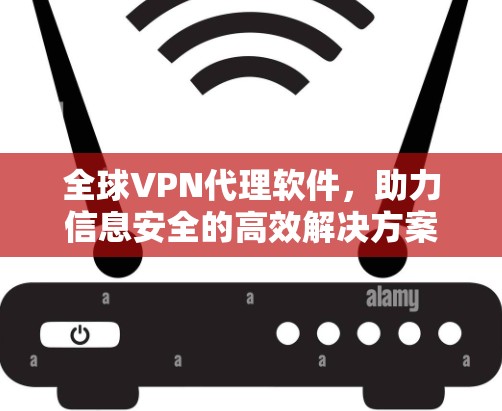 全球VPN代理软件，助力信息安全的高效解决方案