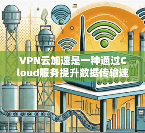 VPN云加速是一种通过Cloud服务提升数据传输速度和稳定性的技术，主要涉及使用云平台加速VPN连接。以下是对该产品的详细分析和总结