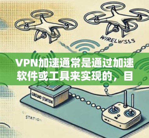 VPN加速通常是通过加速软件或工具来实现的，目的是为了提升VPN连接的稳定性和速度。以下是一些常见的VPN加速方法