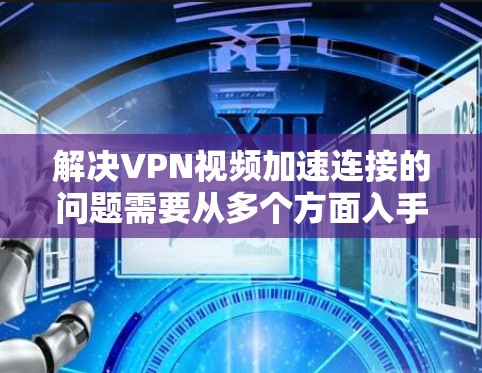 解决VPN视频加速连接的问题需要从多个方面入手。以下是一步步的解决方案