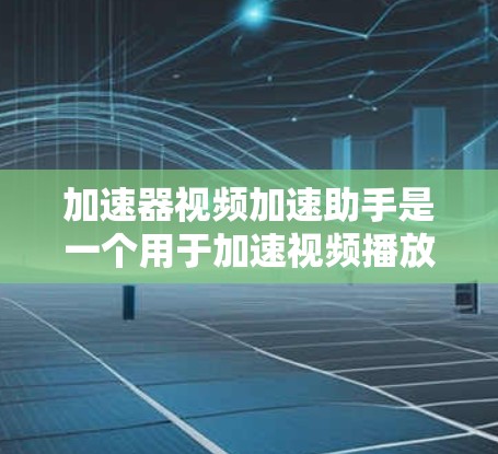 加速器视频加速助手是一个用于加速视频播放速度的软件工具。以下是一些可能的解决方案和工具