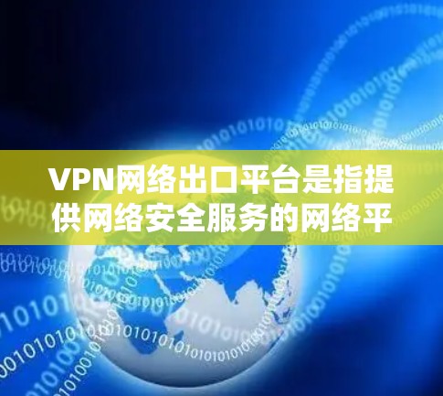 VPN网络出口平台是指提供网络安全服务的网络平台。以下是几个主要的VPN网络出口平台