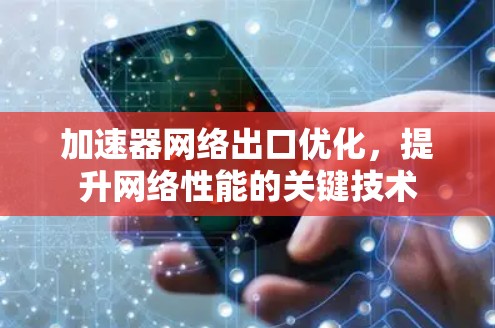 加速器网络出口优化，提升网络性能的关键技术