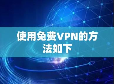 使用免费VPN的方法如下 使用免费VPN的方法如下