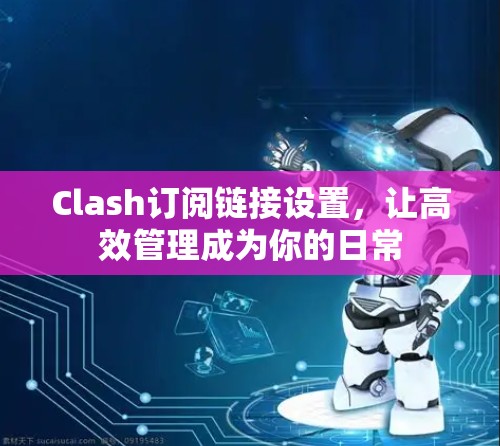 Clash订阅链接设置，让高效管理成为你的日常