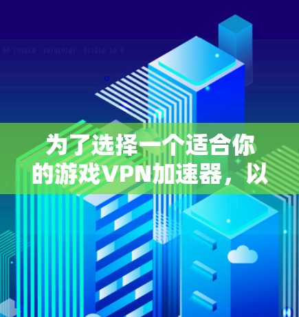 为了选择一个适合你的游戏VPN加速器，以下是综合考虑的因素和推荐
