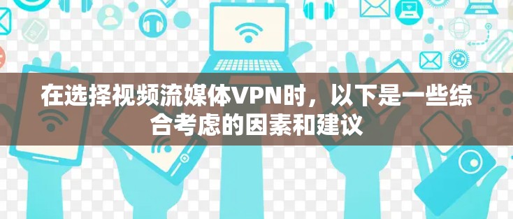在选择视频流媒体VPN时，以下是一些综合考虑的因素和建议