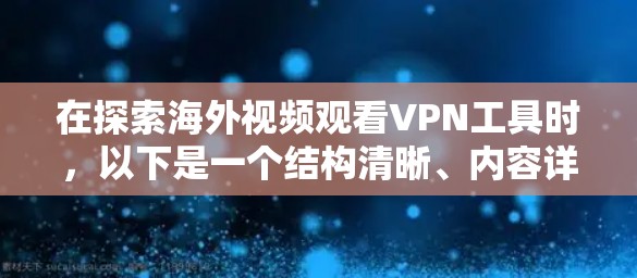 在探索海外视频观看VPN工具时，以下是一个结构清晰、内容详尽的总结，供用户参考