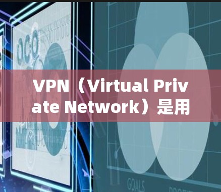 VPN（Virtual Private Network）是用于VPN的注册和使用方法。以下是VPN注册的基本步骤
