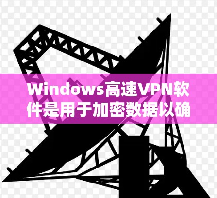 Windows高速VPN软件是用于加密数据以确保安全传输的工具。以下是一些推荐的软件，并提供详细的使用指南和初步分析