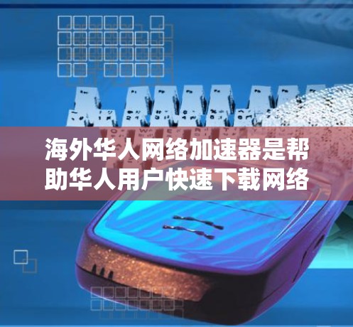 海外华人网络加速器是帮助华人用户快速下载网络资源的工具。以下是一些推荐的网络加速器，可以帮助华人用户更高效地下载网页、视频和文件