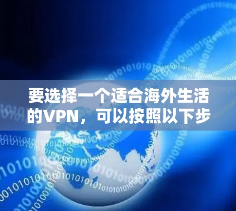 要选择一个适合海外生活的VPN，可以按照以下步骤进行