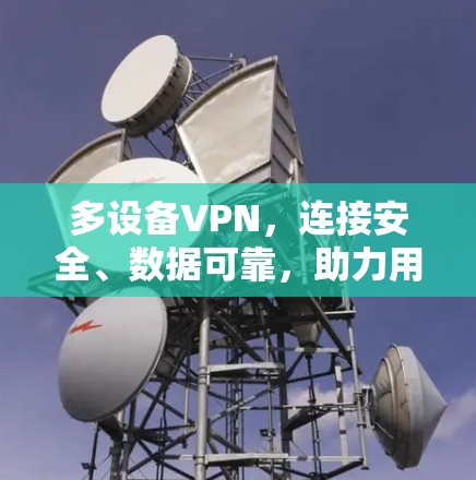 多设备VPN，连接安全、数据可靠，助力用户高效办公与生活