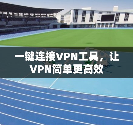 一键连接VPN工具，让VPN简单更高效